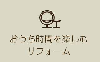 おうち時間を楽しむリフォーム